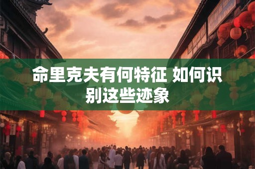 命里克夫有何特征 如何识别这些迹象