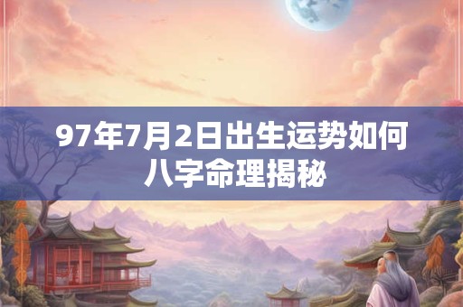 97年7月2日出生运势如何 八字命理揭秘