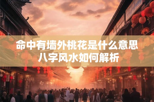 命中有墙外桃花是什么意思 八字风水如何解析