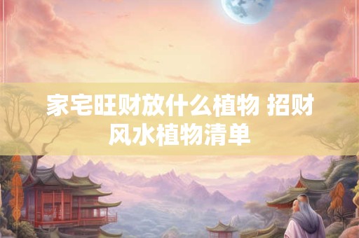 家宅旺财放什么植物 招财风水植物清单