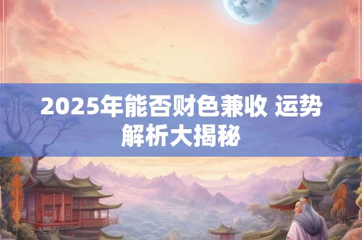 2026年能否财色兼收 运势解析大揭秘