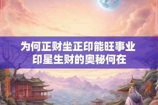 为何正财坐正印能旺事业 印星生财的奥秘何在