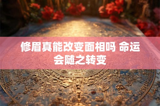 修眉真能改变面相吗 命运会随之转变