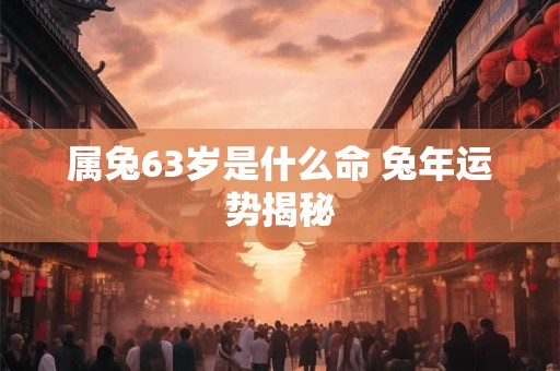 属兔63岁是什么命 兔年运势揭秘
