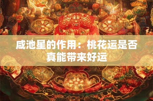咸池星的作用：桃花运是否真能带来好运