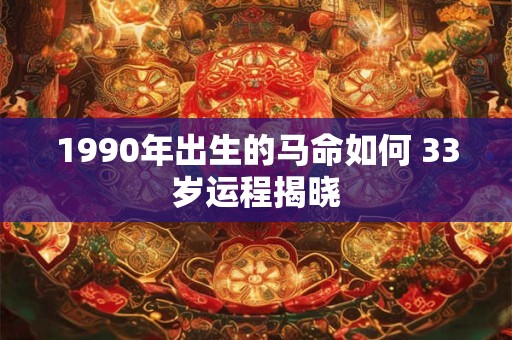 1990年出生的马命如何 33岁运程揭晓