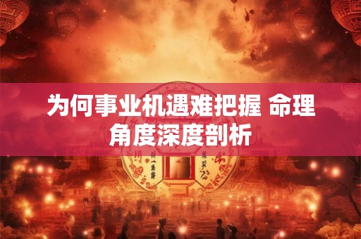 为何事业机遇难把握 命理角度深度剖析