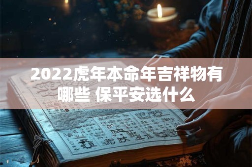 2022虎年本命年吉祥物有哪些 保平安选什么