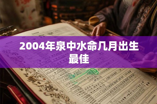 2004年泉中水命几月出生最佳
