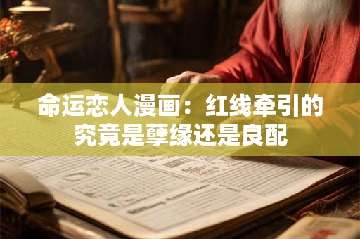 命运恋人漫画：红线牵引的究竟是孽缘还是良配