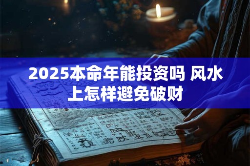 2025本命年能投资吗 风水上怎样避免破财