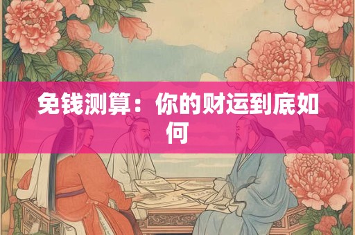 免钱测算：你的财运到底如何