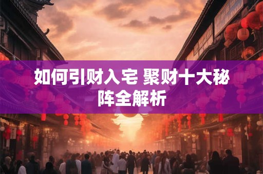 如何引财入宅 聚财十大秘阵全解析