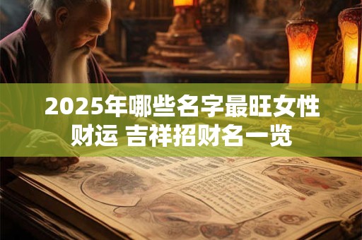 2025年哪些名字最旺女性财运 吉祥招财名一览
