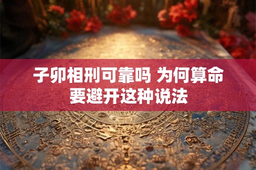 子卯相刑可靠吗 为何算命要避开这种说法