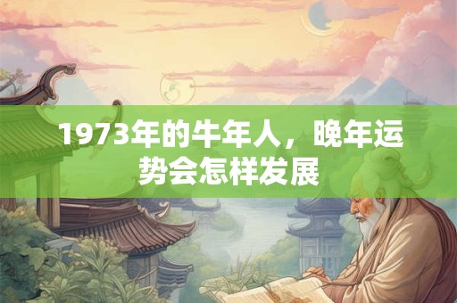 1973年的牛年人，晚年运势会怎样发展