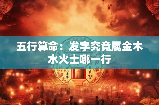 五行算命：发字究竟属金木水火土哪一行