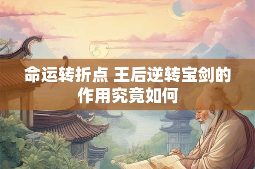 命运转折点 王后逆转宝剑的作用究竟如何
