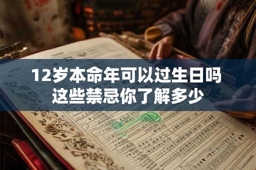 12岁本命年可以过生日吗 这些禁忌你了解多少