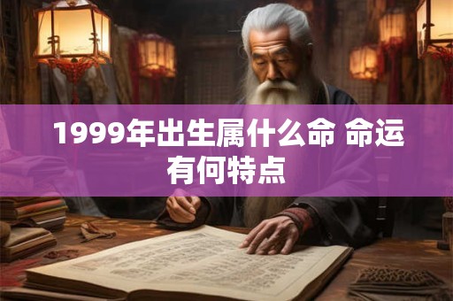 1999年出生属什么命 命运有何特点