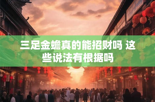 三足金蟾真的能招财吗 这些说法有根据吗