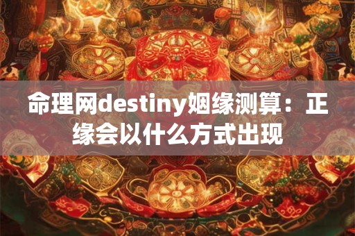 命理网destiny姻缘测算：正缘会以什么方式出现