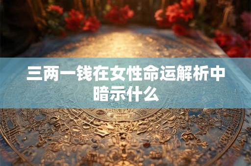三两一钱在女性命运解析中暗示什么