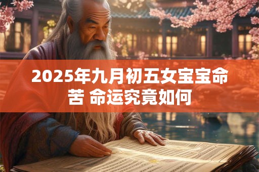 2025年九月初五女宝宝命苦 命运究竟如何