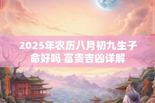 2025年农历八月初九生子命好吗 富贵吉凶详解