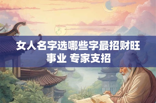女人名字选哪些字最招财旺事业 专家支招