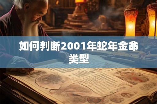 详细阅读:如何判断2001年蛇年金命类型 如何判断2001年蛇年金命类型