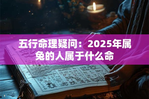 五行命理疑问：2025年属兔的人属于什么命