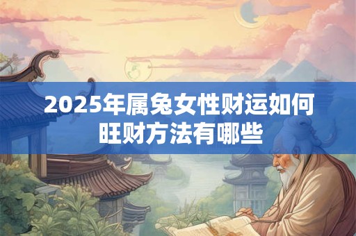2025年属兔女性财运如何 旺财方法有哪些