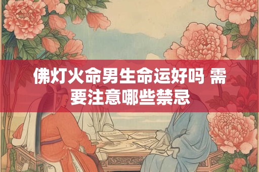 佛灯火命男生命运好吗 需要注意哪些禁忌