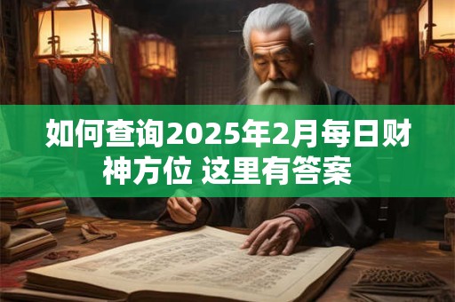 如何查询2025年2月每日财神方位 这里有答案