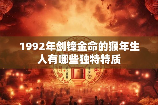 1992年剑锋金命的猴年生人有哪些独特特质