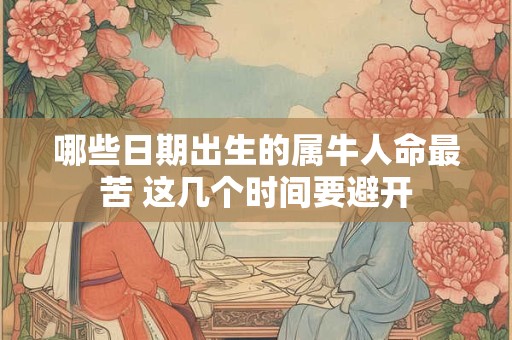 详细阅读:哪些日期出生的属牛人命最苦 这几个时间要避开 哪些日期出生的属牛人命最苦 这几个时间要避开