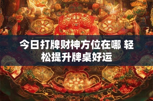 今日打牌财神方位在哪 轻松提升牌桌好运