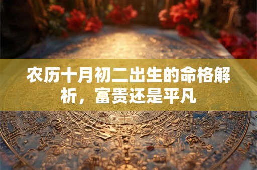 农历十月初二出生的命格解析，富贵还是平凡