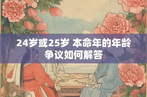 24岁或25岁 本命年的年龄争议如何解答
