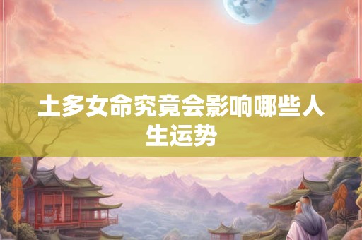土多女命究竟会影响哪些人生运势