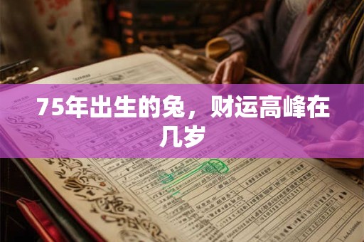 75年出生的兔，财运高峰在几岁