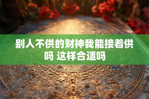 别人不供的财神我能接着供吗 这样合适吗