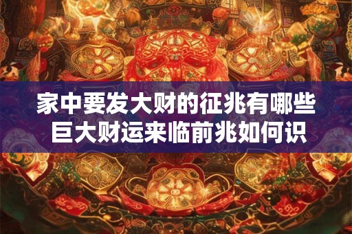 家中要发大财的征兆有哪些 巨大财运来临前兆如何识别