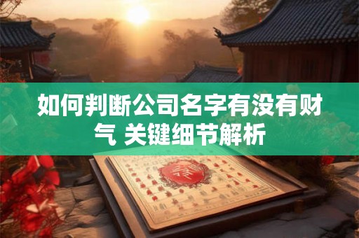 如何判断公司名字有没有财气 关键细节解析