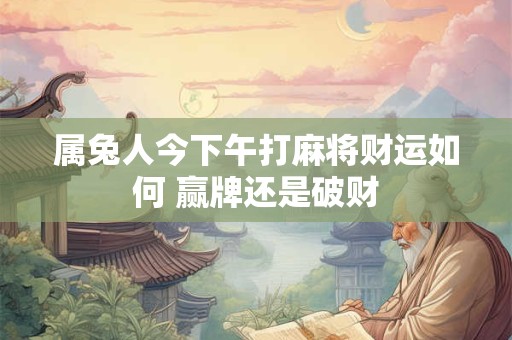 属兔人今下午打麻将财运如何 赢牌还是破财