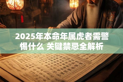 2025年本命年属虎者需警惕什么 关键禁忌全解析