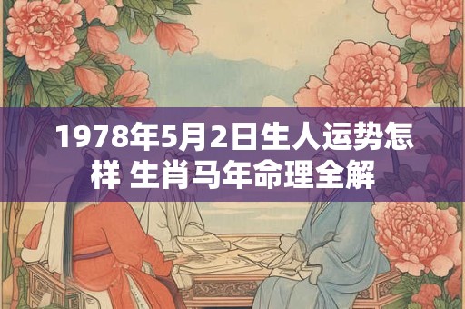 1978年5月2日生人运势怎样 生肖马年命理全解