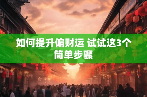 如何提升偏财运 试试这3个简单步骤