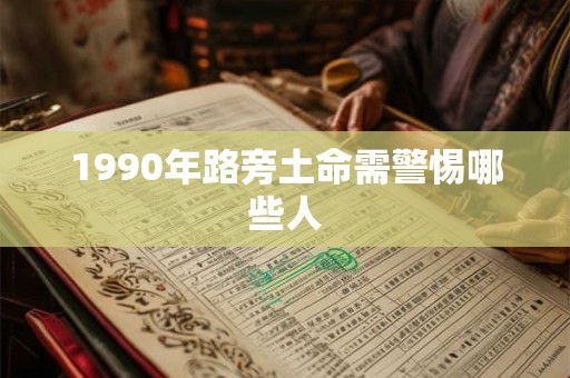 1990年路旁土命需警惕哪些人
